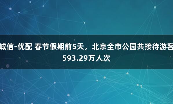 诚信-优配 春节假期前5天，北京全市公园共接待游客593.29万人次
