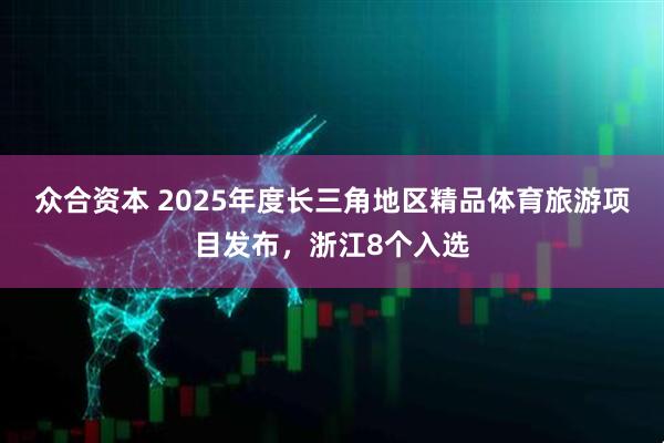 众合资本 2025年度长三角地区精品体育旅游项目发布，浙江8个入选