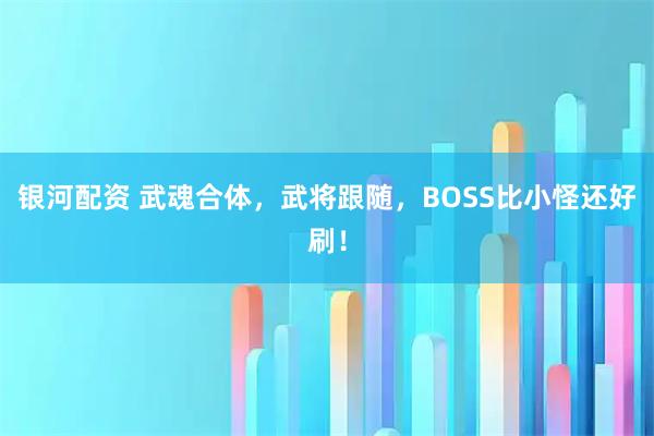 银河配资 武魂合体，武将跟随，BOSS比小怪还好刷！