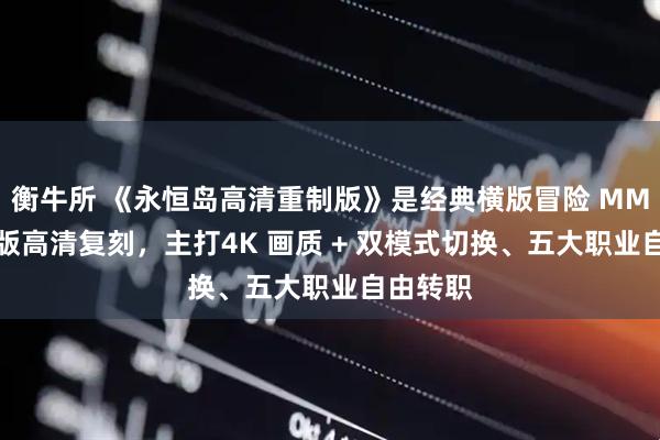 衡牛所 《永恒岛高清重制版》是经典横版冒险 MMO 的正版高清复刻，主打4K 画质 + 双模式切换、五大职业自由转职