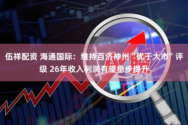 伍祥配资 海通国际：维持百济神州“优于大市”评级 26年收入利润有望稳步提升