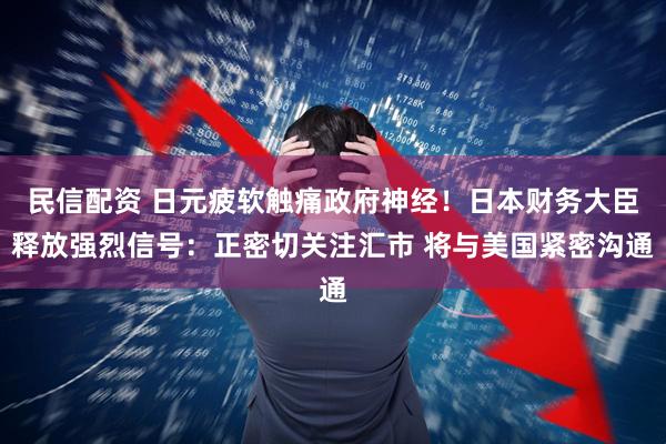民信配资 日元疲软触痛政府神经！日本财务大臣释放强烈信号：正密切关注汇市 将与美国紧密沟通