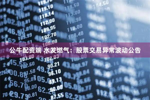 公牛配资端 水发燃气：股票交易异常波动公告