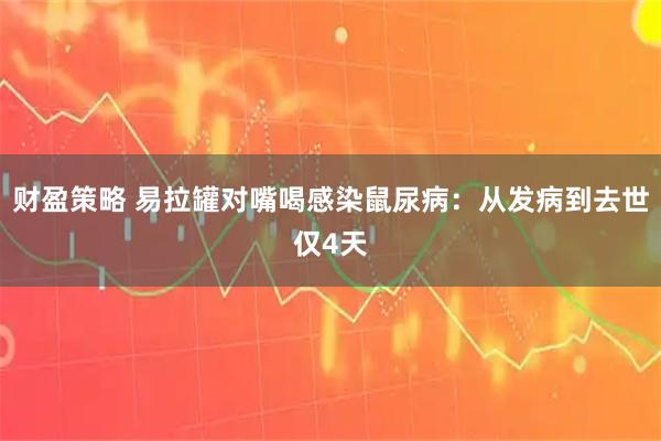 财盈策略 易拉罐对嘴喝感染鼠尿病：从发病到去世仅4天