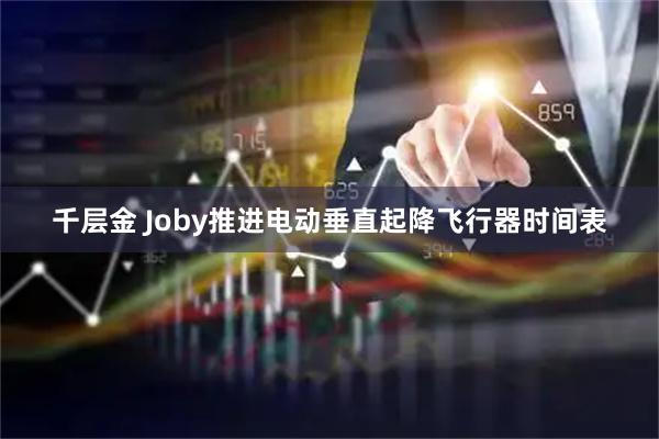 千层金 Joby推进电动垂直起降飞行器时间表