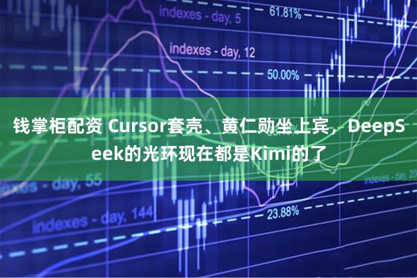钱掌柜配资 Cursor套壳、黄仁勋坐上宾，DeepSeek的光环现在都是Kimi的了