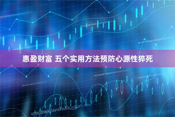 惠盈财富 五个实用方法预防心源性猝死