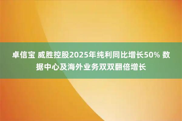 卓信宝 威胜控股2025年纯利同比增长50% 数据中心及海外业务双双翻倍增长