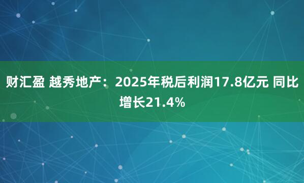 财汇盈 越秀地产：2025年税后利润17.8亿元 同比增长21.4%