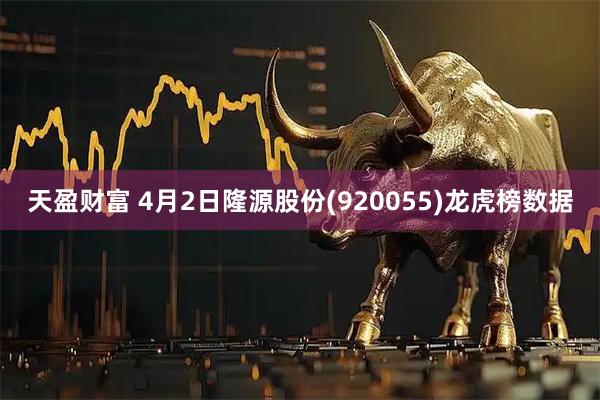 天盈财富 4月2日隆源股份(920055)龙虎榜数据
