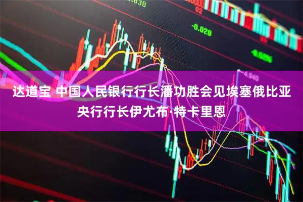 达道宝 中国人民银行行长潘功胜会见埃塞俄比亚央行行长伊尤布·特卡里恩