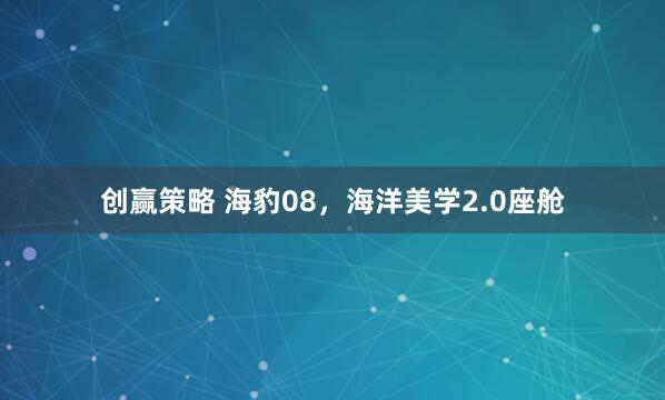 创赢策略 海豹08，海洋美学2.0座舱