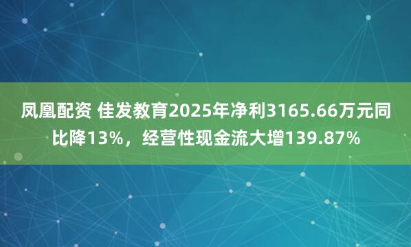 凤凰配资 佳发教育2025年净利3165.66万元同比降13%，经营性现金流大增139.87%