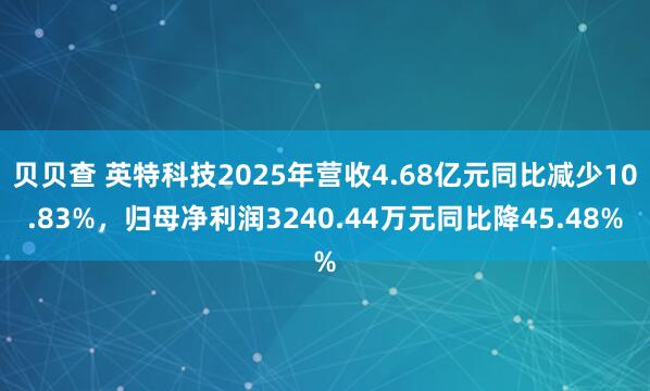 贝贝查 英特科技2025年营收4.68亿元同比减少10.83%，归母净利润3240.44万元同比降45.48%