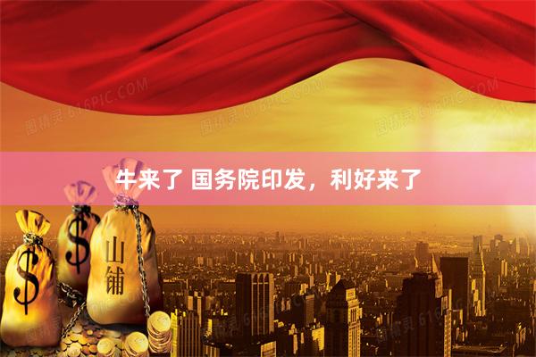牛来了 国务院印发，利好来了