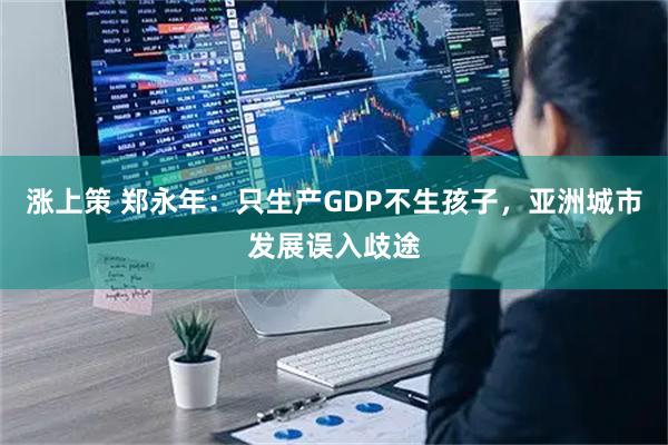 涨上策 郑永年：只生产GDP不生孩子，亚洲城市发展误入歧途