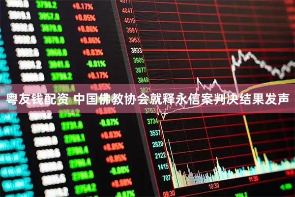 粤友钱配资 中国佛教协会就释永信案判决结果发声