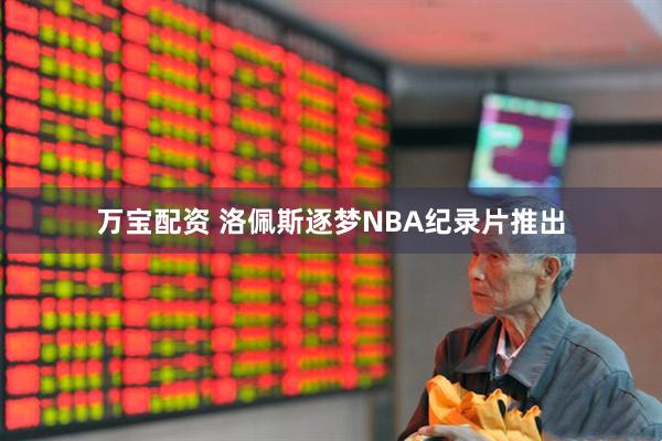 万宝配资 洛佩斯逐梦NBA纪录片推出