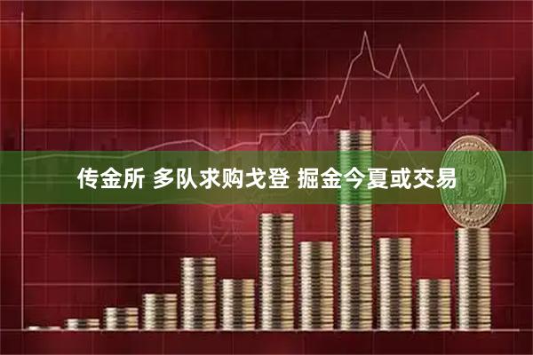 传金所 多队求购戈登 掘金今夏或交易