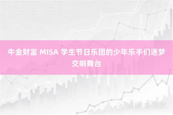 牛金财富 MISA 学生节日乐团的少年乐手们逐梦交响舞台