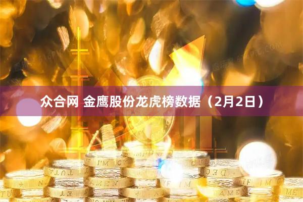 众合网 金鹰股份龙虎榜数据（2月2日）