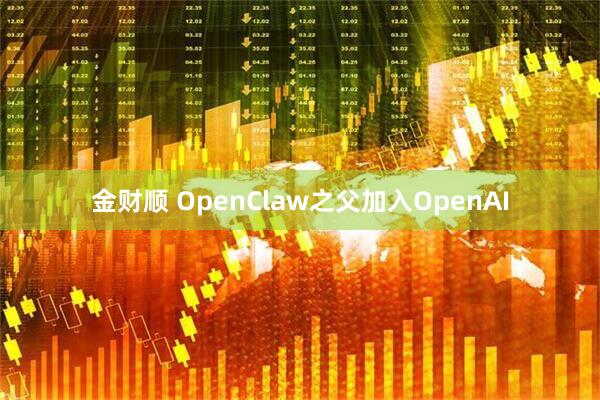 金财顺 OpenClaw之父加入OpenAI